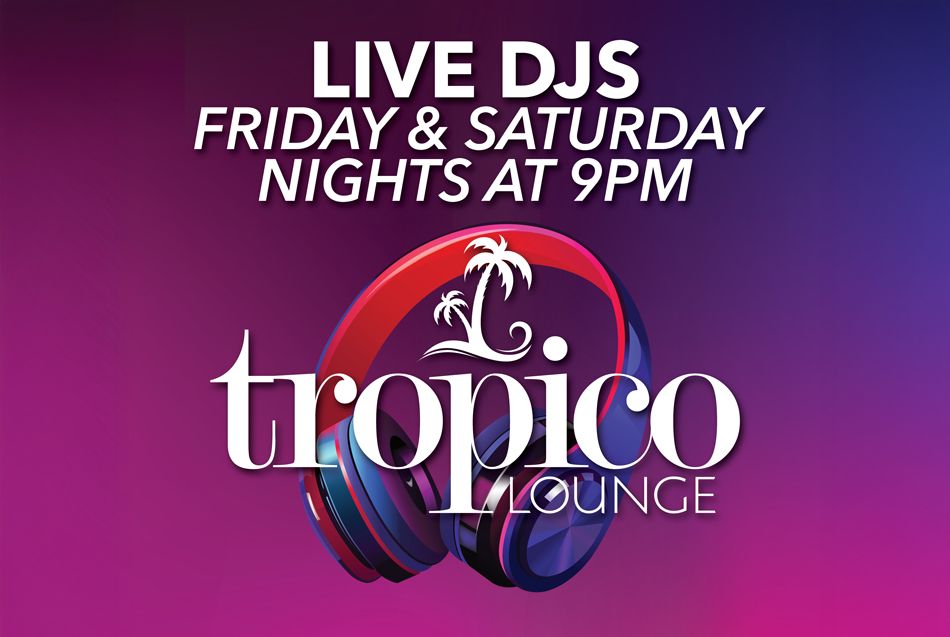 Tropico Lounge DJs every Friday and Saturday